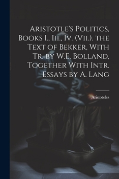 Paperback Aristotle's Politics, Books I., Iii., Iv. (Vii.). the Text of Bekker, With Tr. by W.E. Bolland, Together With Intr. Essays by A. Lang Book