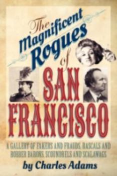 Paperback The Magnificent Rogues of San Francisco: A Gallery of Fakers and Frauds, Rascals and Robber Barons, Scoundrels and Scalawags Book