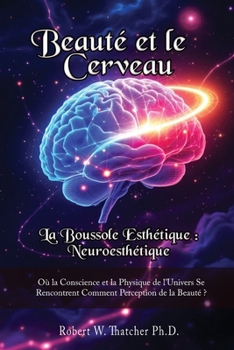 Beauté et le Cerveau: la Boussole Esthétique : Neuroesthétique : : Où la Conscience et la Physique de l'Univers Se Rencontrent Comment Perception de la Beauté ?