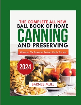 The complete all new ball book of home canning and preserving 2024: Discover the essential recipes useful for you