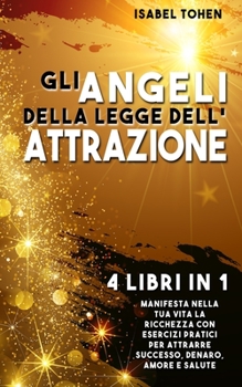 Paperback Gli ANGELI della LEGGE dell'ATTRAZIONE: 4 libri in 1 Manifesta nella tua vita la ricchezza con esercizi pratici per attrarre successo, denaro, amore e [Italian] Book