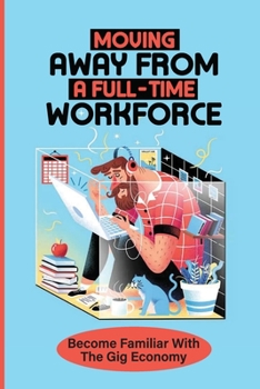 Paperback Moving Away From A Full-Time Workforce: Become Familiar With The Gig Economy: Embrace This New Model Of Work Book