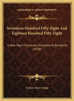 Hardcover Seventeen Hundred Fifty-Eight And Eighteen Hundred Fifty-Eight: A New Year's Discourse, Preached At Brookline (1858) Book