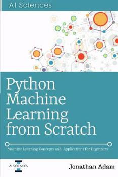 Paperback Python Machine Learning from Scratch: Machine Learning Concepts and Applications for Beginners Book