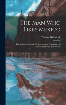 Hardcover The Man Who Likes Mexico: The Spirited Chronicle Of Adventurous Wanderings In Mexican Highways And Byways Book