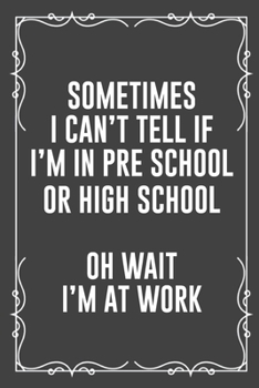 Paperback Sometimes I Can't Tell If I'm in Pre School or High School Oh Wait I'm at Work: Funny Blank Lined Ofiice Journals For Friend or Coworkers Book