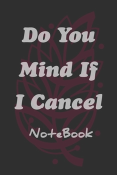 Do You Mind If I Cancel Notebook: Journal, Notebook Gift / Daily Diary for Writing : sized 6” x 9” with 100 Lined pages .