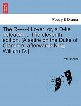 Paperback The R------L Lover; Or, a D-Ke Defeated ... the Eleventh Edition. [a Satire on the Duke of Clarence, Afterwards King William IV.] Book