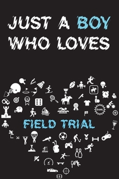 Paperback Just A Boy Who Loves FIELD TRIAL Notebook: Simple Notebook, Awesome Gift For Boys, Decorative Journal for FIELD TRIAL Lover: Notebook /Journal Gift, D Book