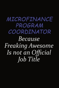 Microfinance Program Coordinator Because Freaking Awesome Is Not An Official Job Title: Career journal, notebook and writing journal for encouraging men, women and kids. A framework for building your 