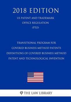 Paperback Transitional Program for Covered Business Method Patents - Definitions of Covered Business Method Patent and Technological Invention (Us Patent and Tr Book