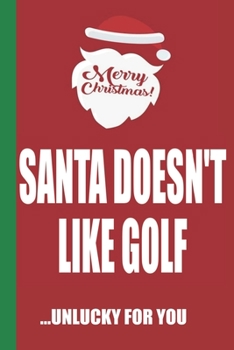 Merry Christmas Santa Doesn't Like Golf Unlucky For You: Funny Blank Lined Notebook | Blank Journal Great Gag Gift for Friends and Family | Better Than a Card | Perfect Stocking Stuffer