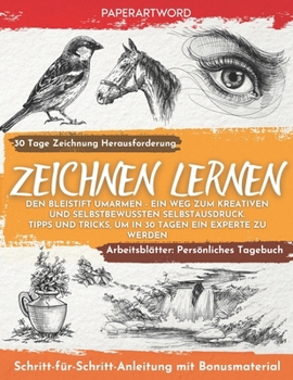 Zeichnen Lernen: Den Bleistift Umarmen - Ein Weg Zum Kreativen und Selbstbewussten Selbstausdruck. Tipps und Tricks, Um in 30 Tagen Ein Experte Zu Werden (German Edition)