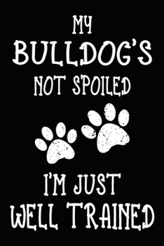 My Bulldog's Not Spoiled I'm Just Well Trained: Best Bulldog Training Log Book gifts. Best Dog Trainer Log Book gifts For Dog Lovers who loves ... Trainer Log Book Gifts is the perfect gifts.