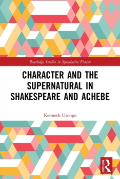 Character and the Supernatural in Shakespeare and Achebe - Book  of the Routledge Studies in Speculative Fiction