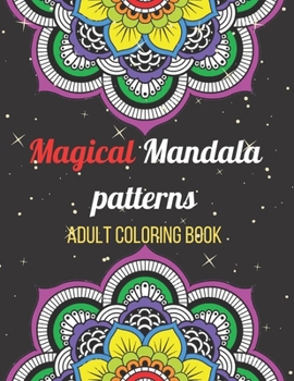 Magical Mandala Patterns Adult Coloring Book: Amazing Patterns Stress Relieving Mandalas Designs Adult Coloring Book