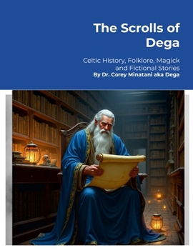 Paperback The Scrolls of Dega: Celtic History, Folklore, Magick and Fictional Stories Book