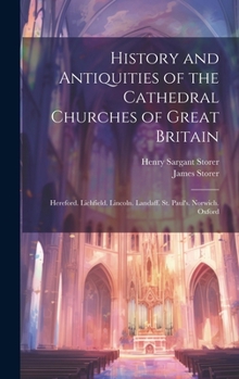 Hardcover History and Antiquities of the Cathedral Churches of Great Britain: Hereford. Lichfield. Lincoln. Landaff. St. Paul's. Norwich. Oxford Book