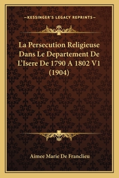 Paperback La Persecution Religieuse Dans Le Departement De L'Isere De 1790 A 1802 V1 (1904) [French] Book