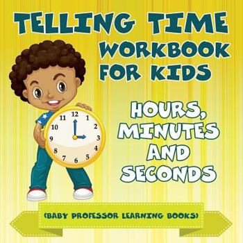 Paperback Telling Time Workbook for Kids: Hours, Minutes and Seconds (Baby Professor Learning Books) Book