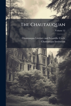 The Chautauquan: A Weekly Newsmagazine. [Official Publication of Chautauqua Institution, a System of Popular Education]., Volume 12