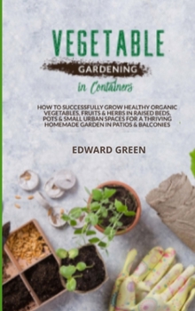 Hardcover Vegetable Gardening in Containers: How to successfully grow healthy organic vegetables, fruits and herbs in raised beds, pots and small urban spaces f Book