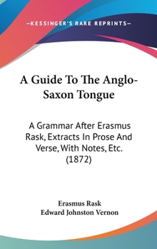 Hardcover A Guide To The Anglo-Saxon Tongue: A Grammar After Erasmus Rask, Extracts In Prose And Verse, With Notes, Etc. (1872) Book