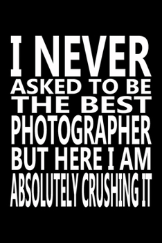 Paperback I never asked to be The Best Photographer, But Here I am Absolutely Crushing it: Journal, Notebook & Composition book - Large (6 x 9 inshes) - 120 Pag Book