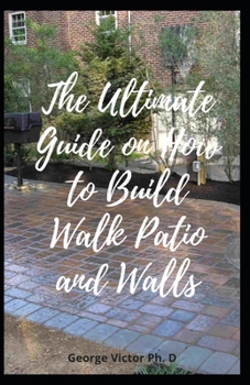 Paperback The Ultimate Guide on How to Build Walk Patio and Walls: Step by step Leads to Planning, Building and Planting your own design beautiful walkways and Book
