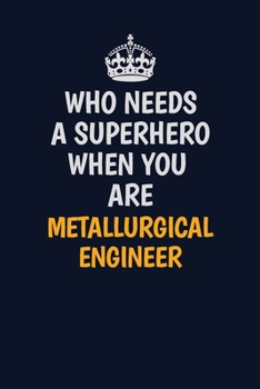 Who Needs A Superhero When You Are Metallurgical Engineer: Career journal, notebook and writing journal for encouraging men, women and kids. A framework for building your career.