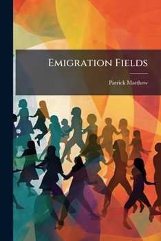 Emigration fields. North America, the Cape, Australia, and New Zealand; describing these countries, and giving a comparative view of the advantages they present to British settlers