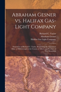 Paperback Abraham Gesner Vs. Halifax Gas-Light Company [microform]: Deposition of Richard C. Taylor, Respecting the Asphaltum Mine at Hillsborough in the County Book