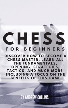 Hardcover Chess for Beginners: Discover how to become a Chess master. Learn all the fundamentals, opening, strategies, tactics, and much more. Includ Book