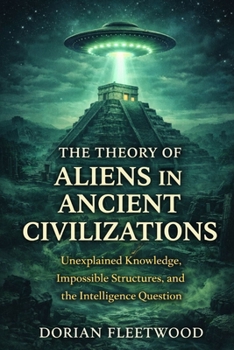 Paperback The Theory Of Aliens In Ancient Civilizations: Unexplained Knowledge, Impossible Structures, and the Intelligence Question Book