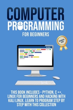 Paperback Computer Programming for Beginners: This Book Includes - Pyhton, C++, Linux For Beginners And Hacking With Kali Linux. Learn to Program Steb by Step w Book