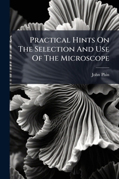 Paperback Practical Hints On The Selection And Use Of The Microscope: Abridged For The Use Of Beginners Book