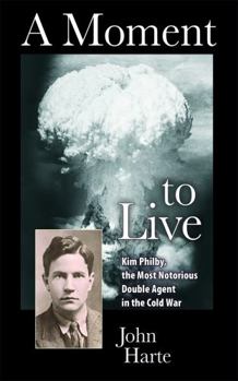 A Moment to Live : Kim Philby, the Most Notorious Double Agent in the Cold War