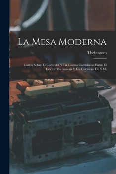 Paperback La Mesa Moderna: Cartas Sobre El Comedor Y La Cocina Cambiadas Entre El Doctor Thebussem Y Un Cocinero De S.M. [Spanish] Book