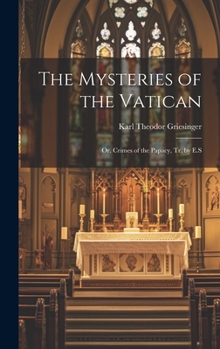 Hardcover The Mysteries of the Vatican: Or, Crimes of the Papacy, Tr. by E.S Book