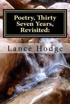 Poetry, Thirty Seven Years, Revisited:: A Collection of favorites by Lance Hodge