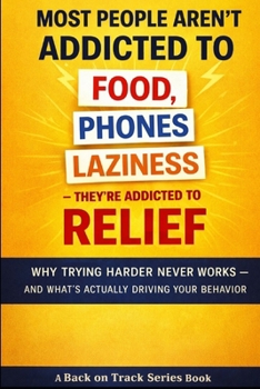 Most People Aren't Addicted to Food, Phones, or Laziness - They're Addicted to Relief: Why Trying Harder Never Works - and What's Actually Driving You