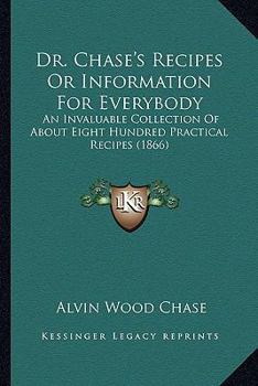Paperback Dr. Chase's Recipes or Information for Everybody: An Invaluable Collection of about Eight Hundred Practical Recipes (1866) Book