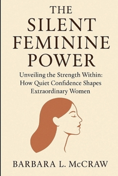 Paperback The Silent Feminine Power: Unveiling the Strength Within: How Quiet Confidence Shapes Extraordinary Women Book