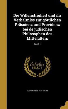 Hardcover Die Willensfreiheit und ihr Verhältniss zur göttlichen Präscienz und Providenz bei de jüdischen Philosophen des Mittelalters; Band 1 [German] Book