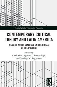 Contemporary Critical Theory and Latin America: A South-North Dialogue on the Crises of the Present (Critical Global Citizenship Education)