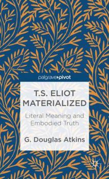 Hardcover T.S. Eliot Materialized: Literal Meaning and Embodied Truth Book