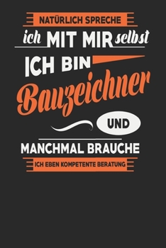 Natürlich Spreche Ich Mit Mir Selbst Ich bin Bauzeichner Und Manchmal Brauche Ich Eben Kompetente Beratung: Bauzeichner Notizbuch | Bauzeichner ... Karierte Seiten | ca. A 5 (German Edition)
