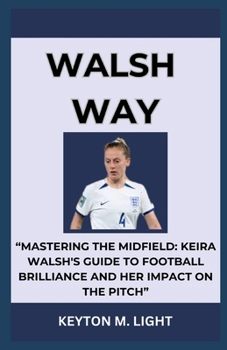 Paperback Walsh Way: "Mastering the Midfield: Keira Walsh's Guide to Football Brilliance and Her Impact on the Pitch" Book