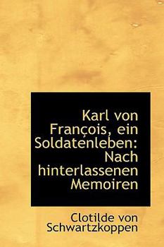 Karl Von Fran?ois, ein Soldatenleben : Nach hinterlassenen Memoiren