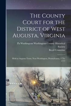 The County Court for the District of West Augusta, Virginia: Held at Augusta Town, Near Washington, Pennsylvania, 1776-1777